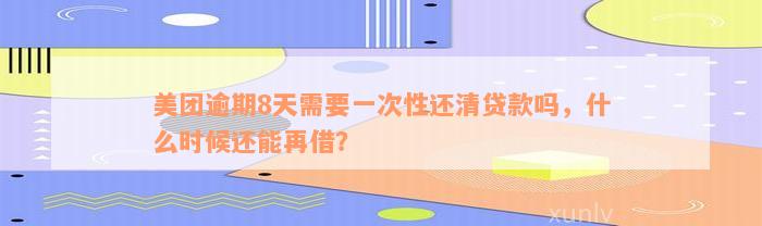 美团逾期8天需要一次性还清贷款吗，什么时候还能再借？