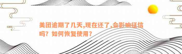 美团逾期了几天,现在还了,会影响征信吗？如何恢复使用？