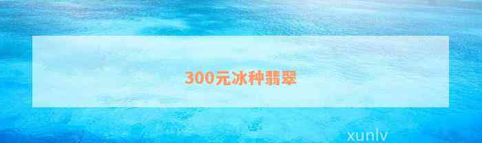 300元冰种翡翠