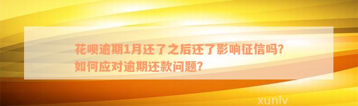 花呗逾期1月还了之后还了影响征信吗？如何应对逾期还款问题？