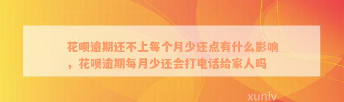 花呗逾期还不上每个月少还点有什么影响，花呗逾期每月少还会打电话给家人吗