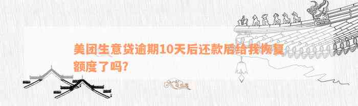 美团生意贷逾期10天后还款后给我恢复额度了吗？