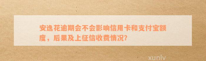 安逸花逾期会不会影响信用卡和支付宝额度，后果及上征信收费情况？