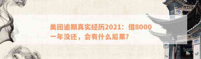 美团逾期真实经历2021：借8000一年没还，会有什么后果？