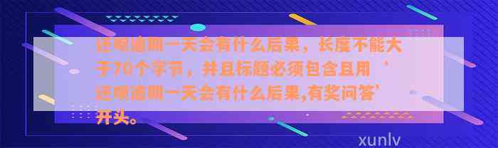 还呗逾期一天会有什么后果，长度不能大于70个字节，并且标题必须包含且用‘还呗逾期一天会有什么后果,有奖问答’开头。