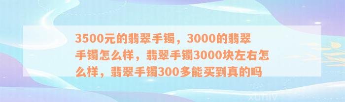 3500元的翡翠手镯，3000的翡翠手镯怎么样，翡翠手镯3000块左右怎么样，翡翠手镯300多能买到真的吗