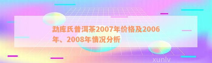 勐库氏普洱茶2007年价格及2006年、2008年情况分析