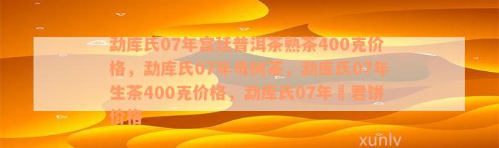 勐库氏07年宫廷普洱茶熟茶400克价格，勐库氏07年母树茶，勐库氏07年生茶400克价格，勐库氏07年愽君饼价格