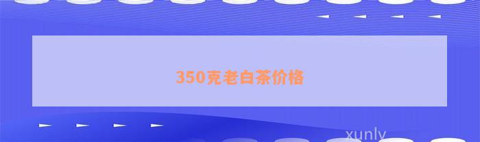 350克老白茶价格