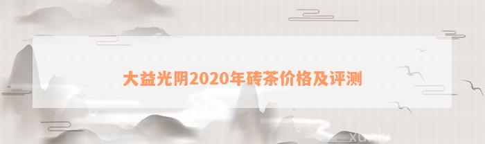 大益光阴2020年砖茶价格及评测