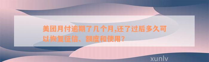 美团月付逾期了几个月,还了过后多久可以恢复征信、额度和使用？