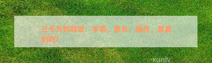 三千万的翡翠：手镯、原石、图片，是真的吗？