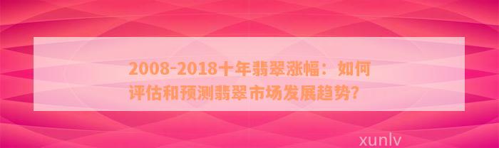 2008-2018十年翡翠涨幅：如何评估和预测翡翠市场发展趋势？