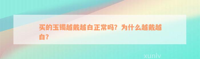 买的玉镯越戴越白正常吗？为什么越戴越白？