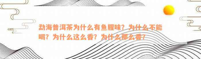 勐海普洱茶为什么有鱼腥味？为什么不能喝？为什么这么香？为什么那么香？