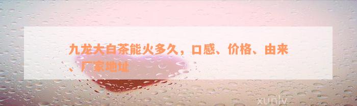 九龙大白茶能火多久，口感、价格、由来、厂家地址