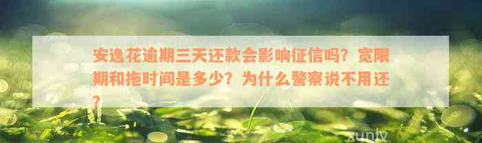 安逸花逾期三天还款会影响征信吗？宽限期和拖时间是多少？为什么警察说不用还？