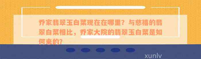 乔家翡翠玉白菜现在在哪里？与慈禧的翡翠白菜相比，乔家大院的翡翠玉白菜是如何来的？