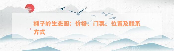 猴子岭生态园：价格、门票、位置及联系方式