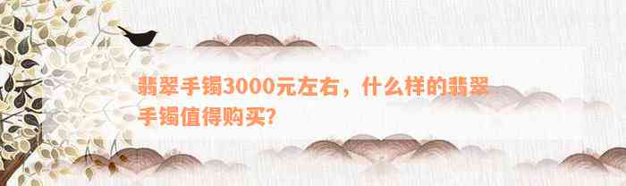 翡翠手镯3000元左右，什么样的翡翠手镯值得购买？