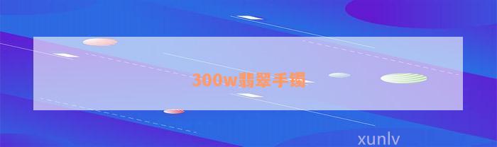 300w翡翠手镯