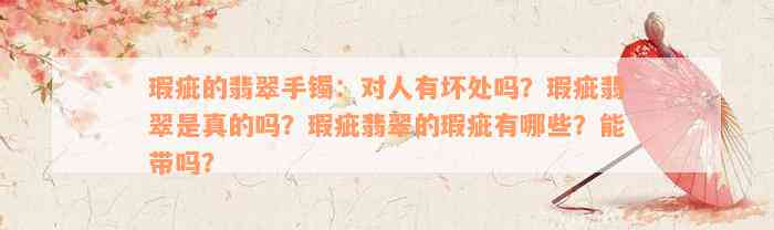 瑕疵的翡翠手镯：对人有坏处吗？瑕疵翡翠是真的吗？瑕疵翡翠的瑕疵有哪些？能带吗？