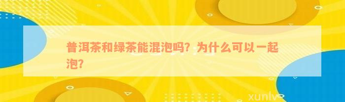 普洱茶和绿茶能混泡吗？为什么可以一起泡？