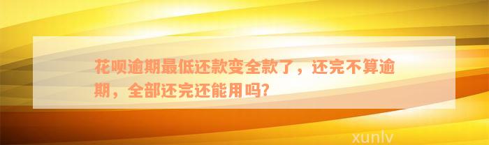 花呗逾期最低还款变全款了，还完不算逾期，全部还完还能用吗？