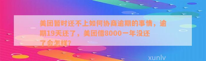 美团暂时还不上如何协商逾期的事情，逾期19天还了，美团借8000一年没还了会怎样？