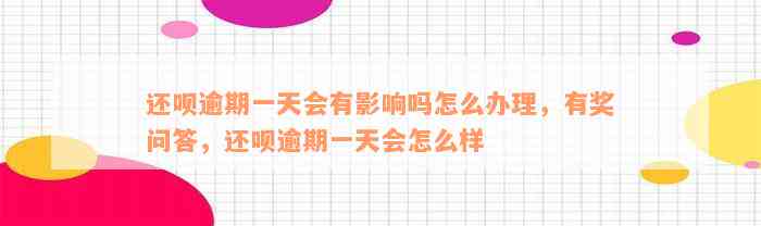 还呗逾期一天会有影响吗怎么办理，有奖问答，还呗逾期一天会怎么样