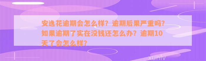 安逸花逾期会怎么样？逾期后果严重吗？如果逾期了实在没钱还怎么办？逾期10天了会怎么样？