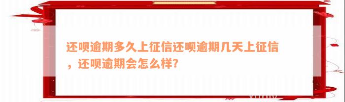 还呗逾期多久上征信还呗逾期几天上征信，还呗逾期会怎么样？