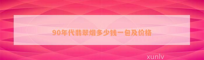 90年代翡翠烟多少钱一包及价格