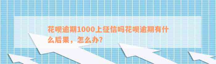 花呗逾期1000上征信吗花呗逾期有什么后果，怎么办？