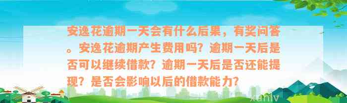 安逸花逾期一天会有什么后果，有奖问答。安逸花逾期产生费用吗？逾期一天后是否可以继续借款？逾期一天后是否还能提现？是否会影响以后的借款能力？