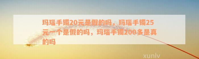 玛瑙手镯20元是假的吗，玛瑙手镯25元一个是假的吗，玛瑙手镯200多是真的吗