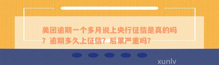 美团逾期一个多月说上央行征信是真的吗？逾期多久上征信？后果严重吗？