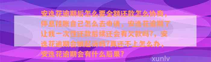 安逸花逾期后怎么要全额还款怎么协商，停息挂账自己怎么去申请，安逸花逾期了让我一次性还款后续还会有欠款吗?，安逸花逾期会被起诉吗?真还不上怎么办，安逸花逾期会有什么后果?