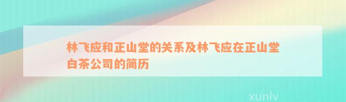 林飞应和正山堂的关系及林飞应在正山堂白茶公司的简历