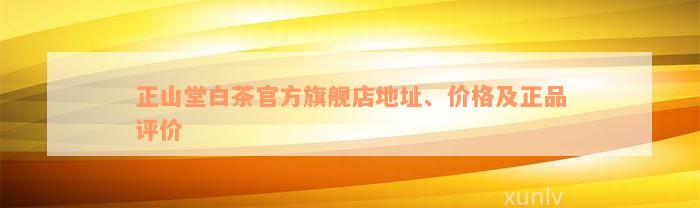 正山堂白茶官方旗舰店地址、价格及正品评价