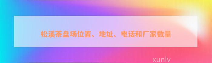 松溪茶盘场位置、地址、电话和厂家数量