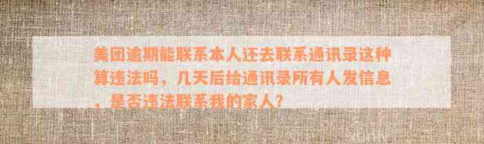 美团逾期能联系本人还去联系通讯录这种算违法吗，几天后给通讯录所有人发信息，是否违法联系我的家人？