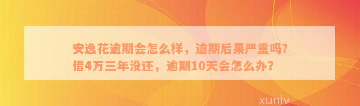 安逸花逾期会怎么样，逾期后果严重吗？借4万三年没还，逾期10天会怎么办？