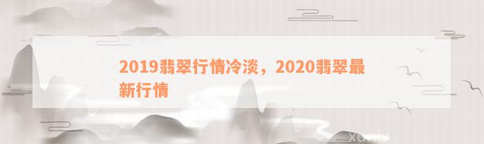 2019翡翠行情冷淡，2020翡翠最新行情