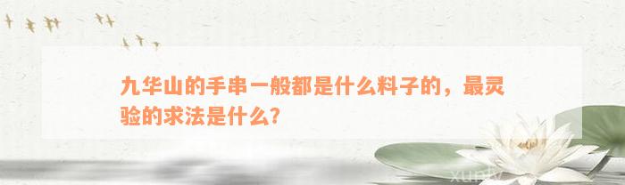 九华山的手串一般都是什么料子的，最灵验的求法是什么？