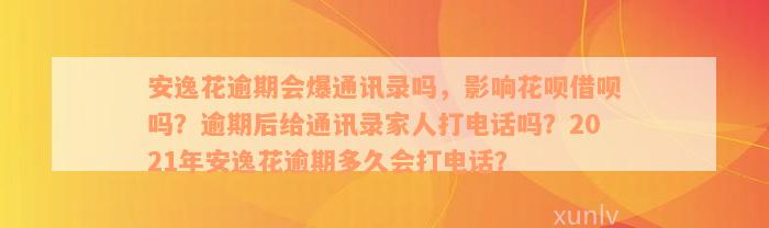 安逸花逾期会爆通讯录吗，影响花呗借呗吗？逾期后给通讯录家人打电话吗？2021年安逸花逾期多久会打电话？