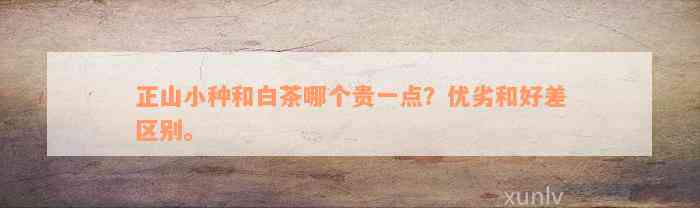 正山小种和白茶哪个贵一点？优劣和好差区别。