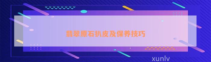 翡翠原石扒皮及保养技巧