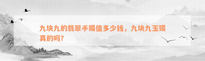 九块九的翡翠手镯值多少钱，九块九玉镯真的吗？