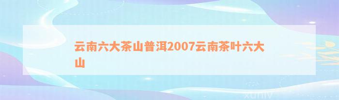 云南六大茶山普洱2007云南茶叶六大山